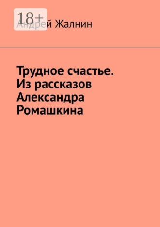 Андрей Жалнин. Трудное счастье. Из рассказов Александра Ромашкина