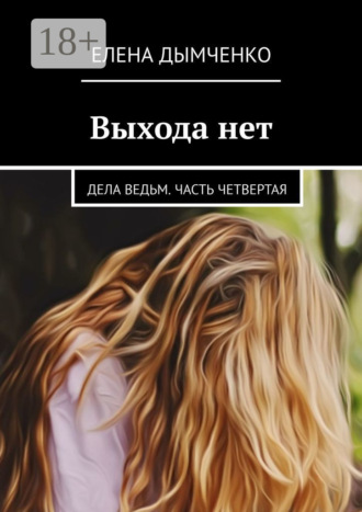 Выхода нет. Дела ведьм. Часть четвертая. Елена Дымченко