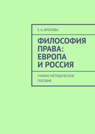 Е. А. Фролова. Философия права: Европа и Россия. Учебно-методическое пособие