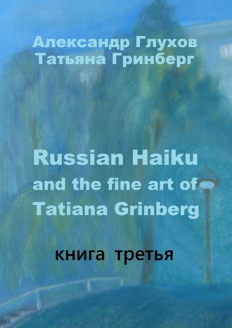 Александр Глухов. Russian Haiku and the fine art of Tatiana Grinberg. Книга третья