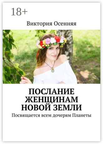 Виктория Осенняя. Послание женщинам новой Земли. Посвящается всем дочерям Планеты