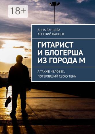 Анна Ванцева. Гитарист и блогерша из города М. А также человек, потерявший свою тень