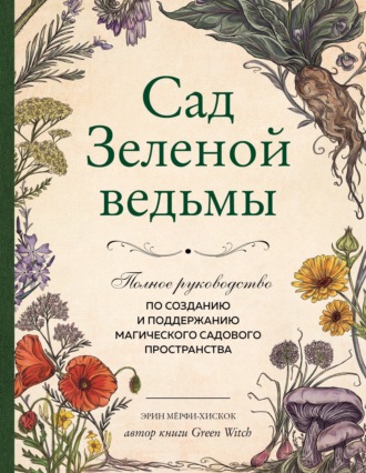 Эрин Мёрфи-Хискок. Сад Зеленой ведьмы. Полное руководство по созданию и поддержанию магического садового пространства