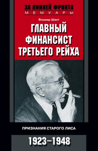 Главный финансист Третьего рейха. Признания старого лиса. 1923-1948. Яльмар Шахт