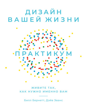 Дизайн вашей жизни: Живите так, как нужно именно вам. Практикум. 