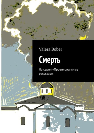 Valera Bober. Смерть. Из серии «Провинциальные рассказы»