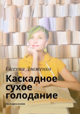 Евгения Довженко. Каскадное сухое голодание. На сыроедении