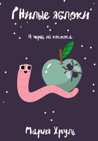 Мария Денисовна Хруль. Гнилые яблоки и червь из космоса