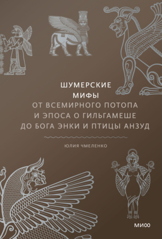Юлия Чмеленко. Шумерские мифы. От Всемирного потопа и эпоса о Гильгамеше до бога Энки и птицы Анзуд
