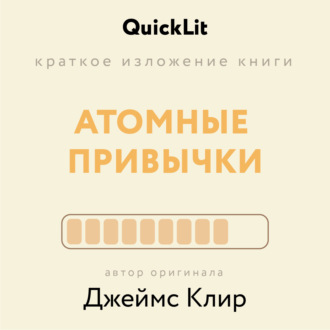 Ксения Москалева. Краткое изложение книги «Атомные привычки. Как приобрести хорошие привычки и избавиться от плохих». Автор оригинала – Джеймс Клир