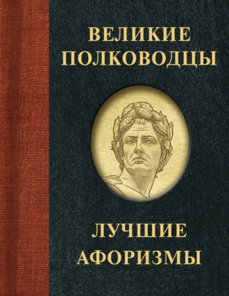 . Великие полководцы. Лучшие афоризмы