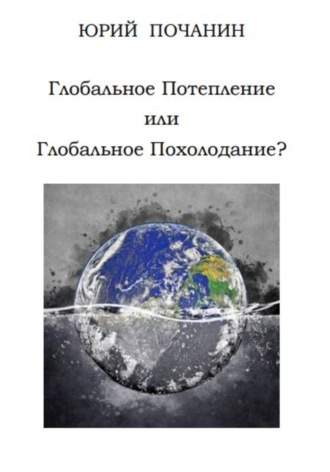 Юрий Степанович Почанин. Глобальное потепление или глобальное похолодание?