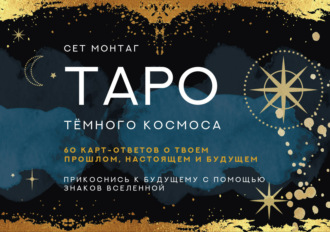 Сет Монтаг. Таро Тайны темного Космоса. Прикоснись к будущему с помощью знаков Вселенной. 60 карт-ответов о твоем прошлом, настоящем и будущем