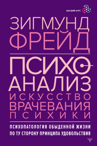 Психоанализ. Искусство врачевания психики. Психопатология обыденной жизни. По ту сторону принципа удовольствия. 