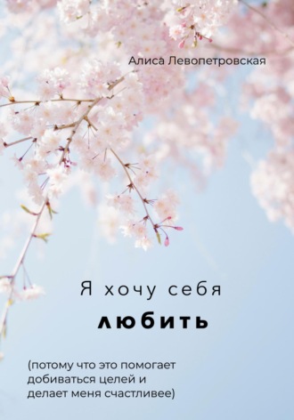 Я хочу себя любить, потому что это помогает добиваться целей и делает меня счастливее. Алиса Левопетровская