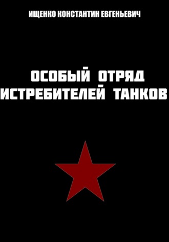 Особый отряд истребителей танков. Константин Евгеньевич Ищенко