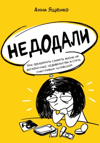 Недодали. Как прекратить сливать жизнь на бесконечные недовольства и стать счастливым человеком. Анна Ященко