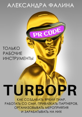 Александра Фалина. Turbo PR. Как создавать яркий пиар, работать со СМИ, привлекать партнеров, организовывать мероприятия и зарабатывать на них