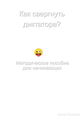 Артем Колосов. Как свергнуть диктатора? Методическое пособие для начинающих