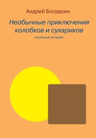 Андрей Богдарин. Необычные приключения колобков и сухариков