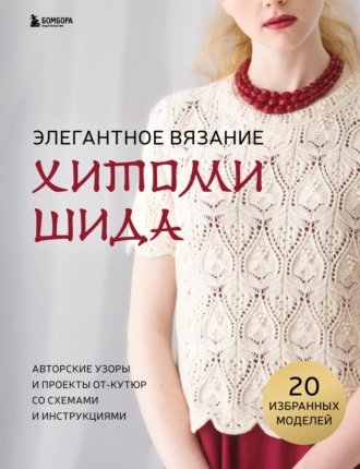 Хитоми Шида. Элегантное вязание Хитоми Шида. Авторские узоры и проекты от-кутюр со схемами и инструкциями. 20 избранных моделей