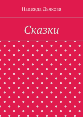 Надежда Дьякова. Сказки