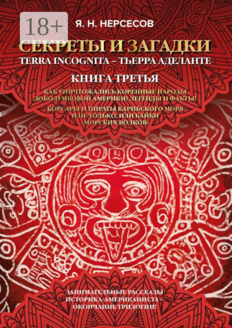 Яков Николаевич Нерсесов. «Секреты и Загадки» Terra Incognita – Тьерра Аделанте. Как уничтожались коренные народы Доколумбовой Америки? Легенды и факты! Корсары и пираты Карибского моря и не только, или Байки «морских волков»