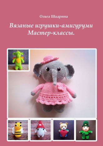 Вязаные амигуруми. Мастер-классы. Ольга Владимировна Шадрина