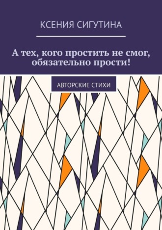 Ксения Сигутина. А тех, кого простить не смог, обязательно прости! Авторские стихи