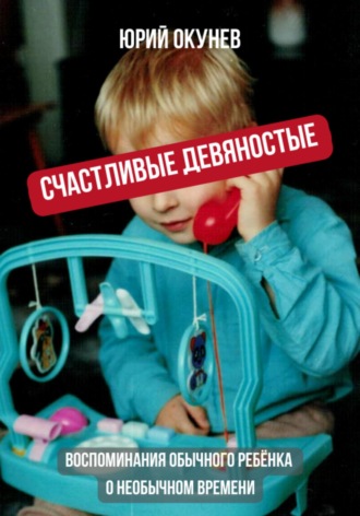 Счастливые девяностые. Воспоминания обычного ребёнка о необычном времени. 