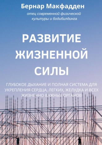 Бернар Макфадден. Развитие жизненной силы. Глубокое дыхание и полная система для укрепления сердца, легких, желудка и всех жизненно важных органов