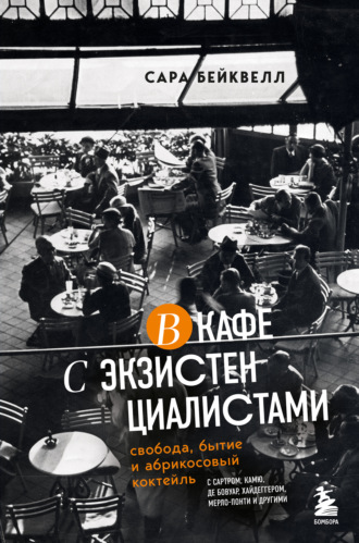 Сара Бейквелл. В кафе с экзистенциалистами. Свобода, бытие и абрикосовый коктейль