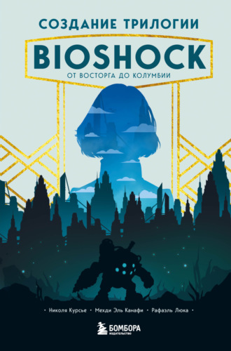 Николя Курсье. Создание трилогии BioShock. От Восторга до Колумбии