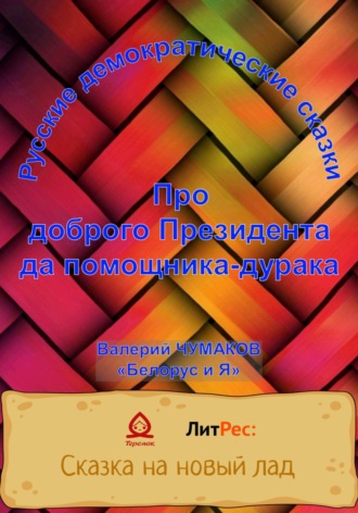 Валерий Юрьевич Чумаков. Про доброго президента да помощника-дурака. Новая старая сказка