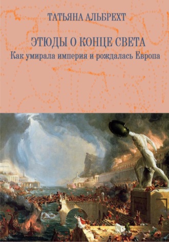 Этюды о конце света. Как умирала империя и рождалась Европа. 