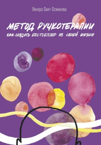 Метод ручкотерапии. Как создать бестселлер из своей жизни. Ленора Борисовна Сеит-Османова