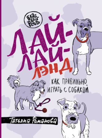 Татьяна Романова. Лай-Лай Лэнд. Как правильно играть с собакой