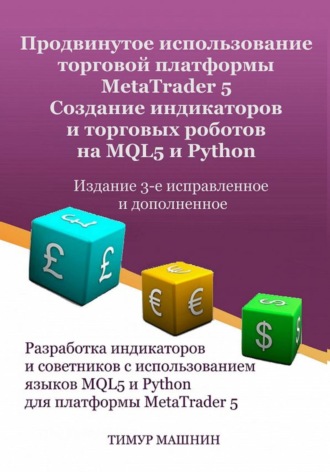 Тимур Машнин. Продвинутое использование торговой платформы MetaTrader 5. Создание индикаторов и торговых роботов на MQL5 и Python. Издание 3-е, исправленное и дополненное