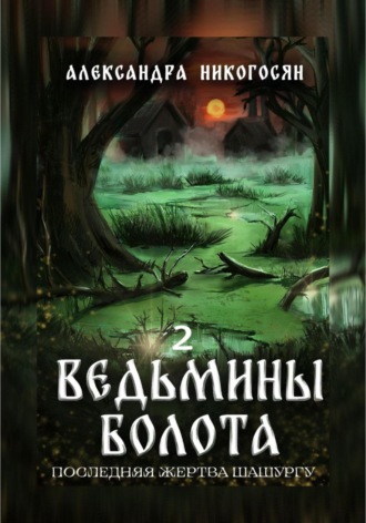 Александра Никогосян. Ведьмины болота 2. Последняя жертва Шашургу