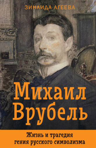 Зинаида Агеева. Михаил Врубель. Жизнь и трагедия гения русского символизма