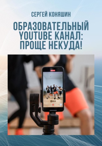 Образовательный YouTube канал: проще некуда!. Сергей Сергеевич Коняшин