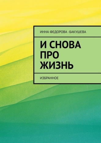 Инна Фёдорова-Бакушева. И снова про жизнь. Избранное