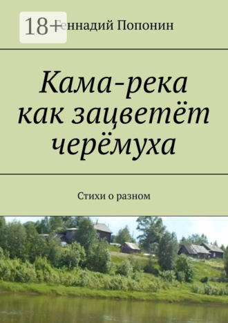 Кама-река как зацветёт черёмуха. Стихи о разном. Геннадий Попонин