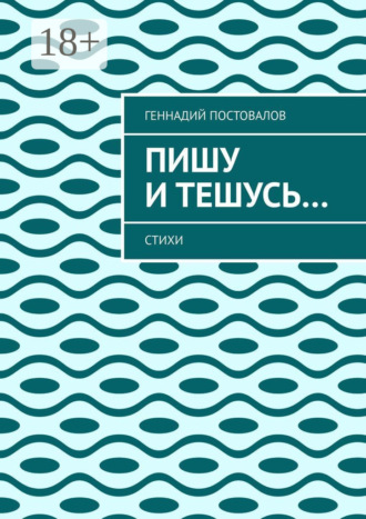 Пишу и тешусь… Стихи. Геннадий Постовалов