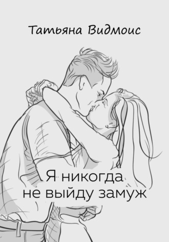 Я никогда не выйду замуж. Татьяна Видмоис