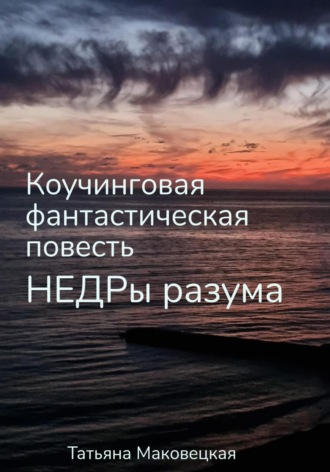 Недры разума. Коучинговая фантастическая повесть. Татьяна Сергеевна Маковецкая