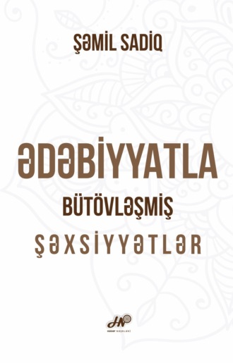 Шамиль Садиг. Ədəbiyyatla bütövləşmiş şəxsiyyətlər