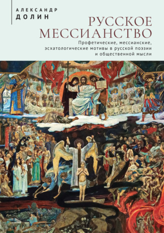 Русское мессианство. Профетические, мессианские, эсхатологические мотивы в русской поэзии и общественной мысли. Александр Долин