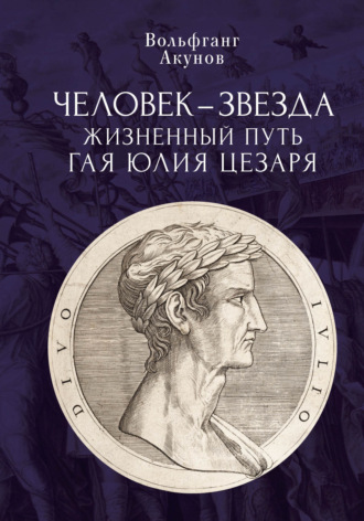 Человек-звезда. Жизненный путь Гая Юлия Цезаря. Вольфганг Акунов