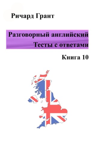 Разговорный английский. Тесты с ответами. Книга 10. 